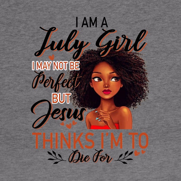 I Am A July Girl I May Not Be Perfect But Jesus Thinks I'm To Die For by Gocnhotrongtoi